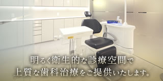 明るく衛生的な診療空間で上質な歯科治療をご提供いたします。